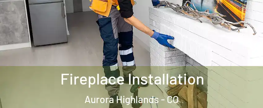 Fireplace Installation Aurora Highlands - CO