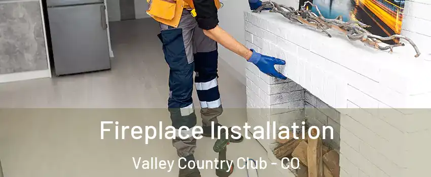 Fireplace Installation Valley Country Club - CO