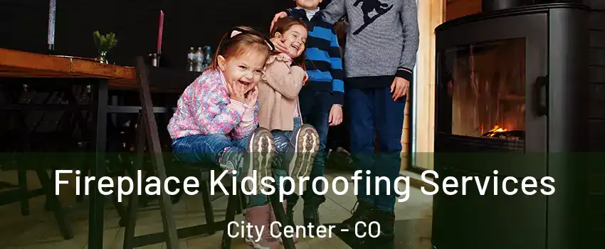 Fireplace Kidsproofing Services City Center - CO