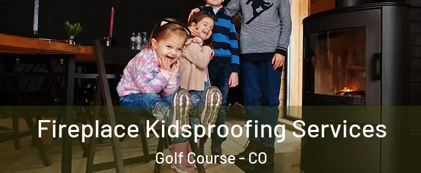 Fireplace Kidsproofing Services Golf Course - CO