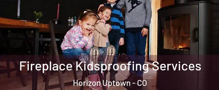 Fireplace Kidsproofing Services Horizon Uptown - CO