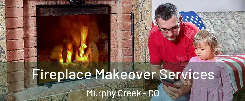 Fireplace Makeover Services Murphy Creek - CO