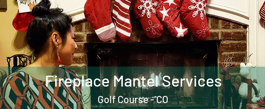 Fireplace Mantel Services Golf Course - CO