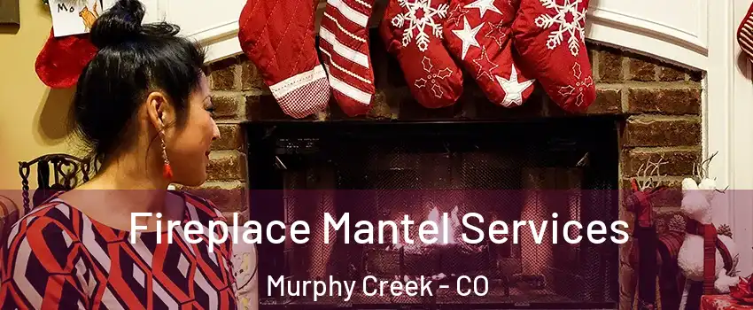 Fireplace Mantel Services Murphy Creek - CO