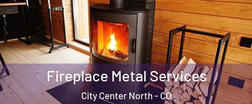 Fireplace Metal Services City Center North - CO