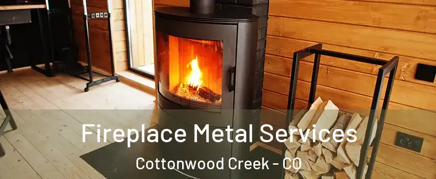 Fireplace Metal Services Cottonwood Creek - CO