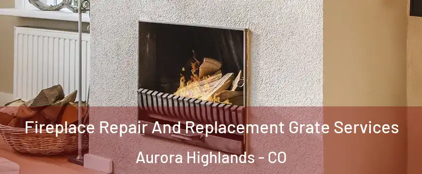 Fireplace Repair And Replacement Grate Services Aurora Highlands - CO