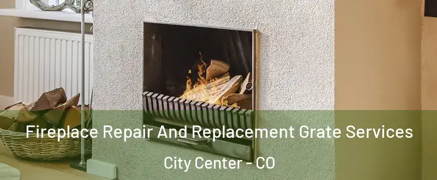 Fireplace Repair And Replacement Grate Services City Center - CO