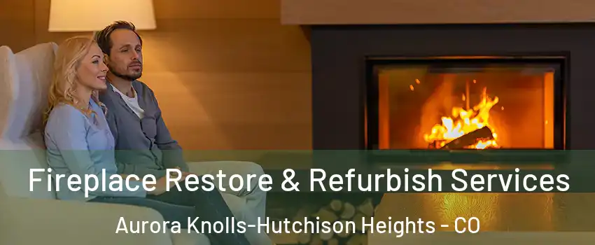 Fireplace Restore & Refurbish Services Aurora Knolls-Hutchison Heights - CO