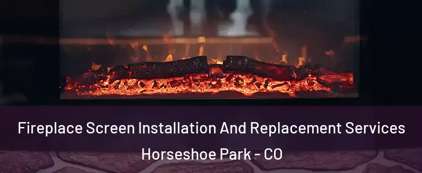 Fireplace Screen Installation And Replacement Services Horseshoe Park - CO