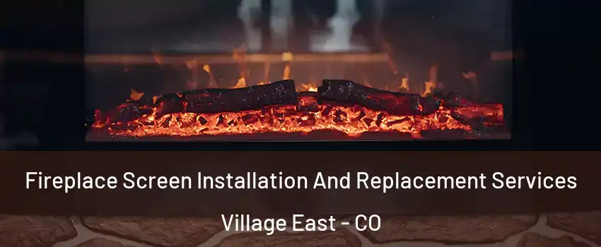 Fireplace Screen Installation And Replacement Services Village East - CO