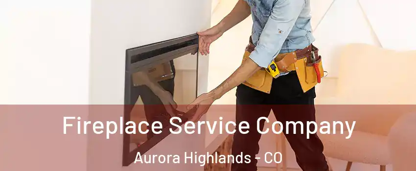 Fireplace Service Company Aurora Highlands - CO