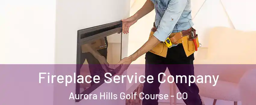 Fireplace Service Company Aurora Hills Golf Course - CO