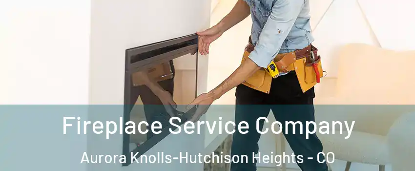 Fireplace Service Company Aurora Knolls-Hutchison Heights - CO