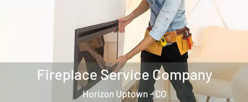 Fireplace Service Company Horizon Uptown - CO