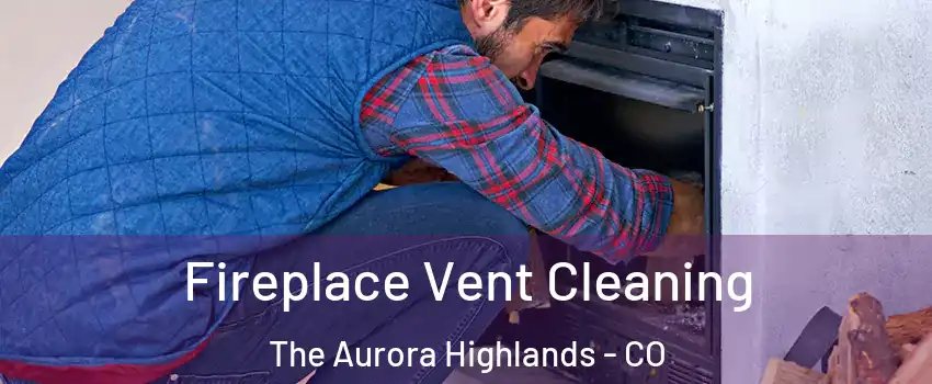 Fireplace Vent Cleaning The Aurora Highlands - CO