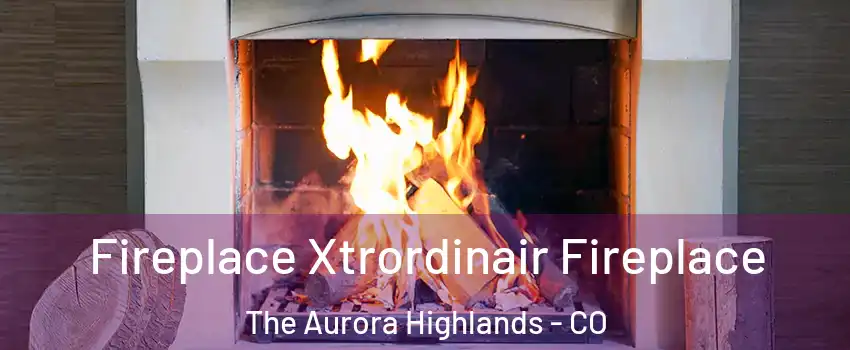 Fireplace Xtrordinair Fireplace The Aurora Highlands - CO