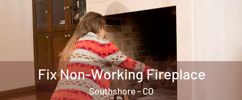 Fix Non-Working Fireplace Southshore - CO