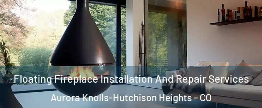 Floating Fireplace Installation And Repair Services Aurora Knolls-Hutchison Heights - CO