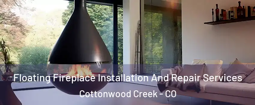 Floating Fireplace Installation And Repair Services Cottonwood Creek - CO