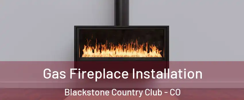 Gas Fireplace Installation Blackstone Country Club - CO