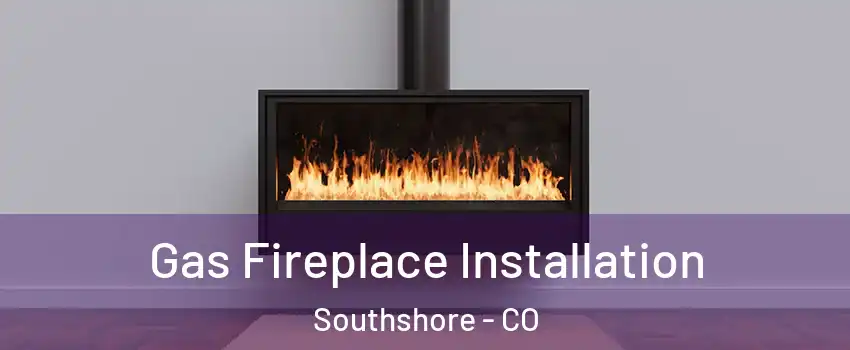 Gas Fireplace Installation Southshore - CO