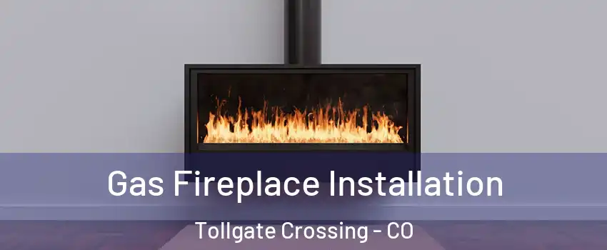 Gas Fireplace Installation Tollgate Crossing - CO