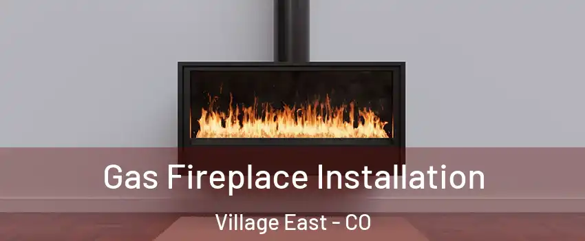 Gas Fireplace Installation Village East - CO