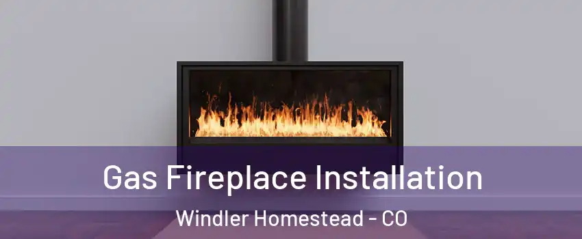 Gas Fireplace Installation Windler Homestead - CO