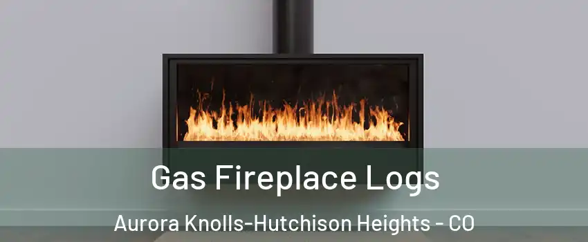 Gas Fireplace Logs Aurora Knolls-Hutchison Heights - CO