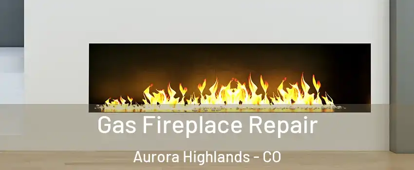 Gas Fireplace Repair Aurora Highlands - CO