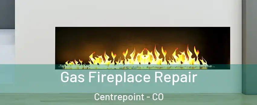 Gas Fireplace Repair Centrepoint - CO