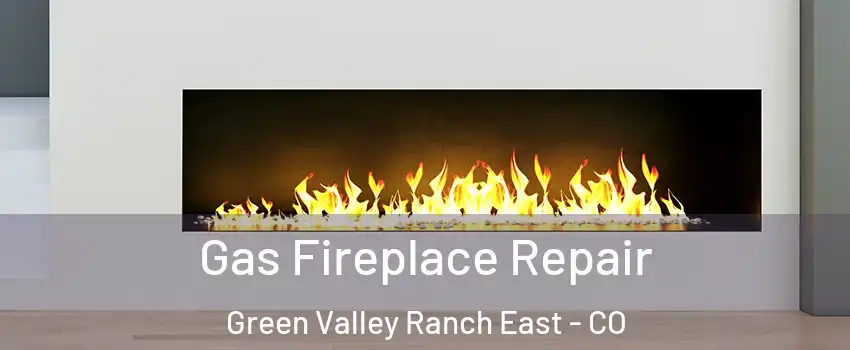 Gas Fireplace Repair Green Valley Ranch East - CO