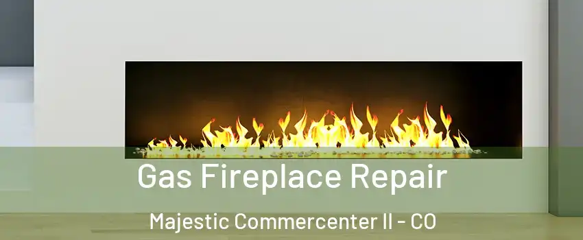 Gas Fireplace Repair Majestic Commercenter II - CO