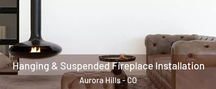 Hanging & Suspended Fireplace Installation Aurora Hills - CO