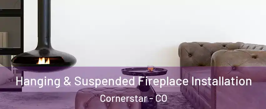 Hanging & Suspended Fireplace Installation Cornerstar - CO