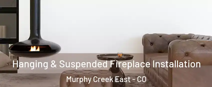 Hanging & Suspended Fireplace Installation Murphy Creek East - CO