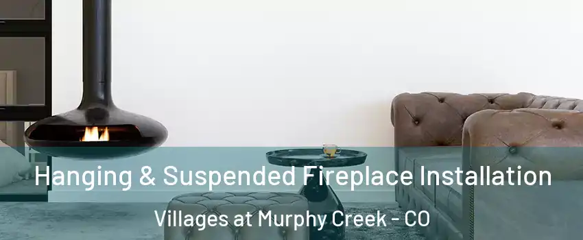 Hanging & Suspended Fireplace Installation Villages at Murphy Creek - CO