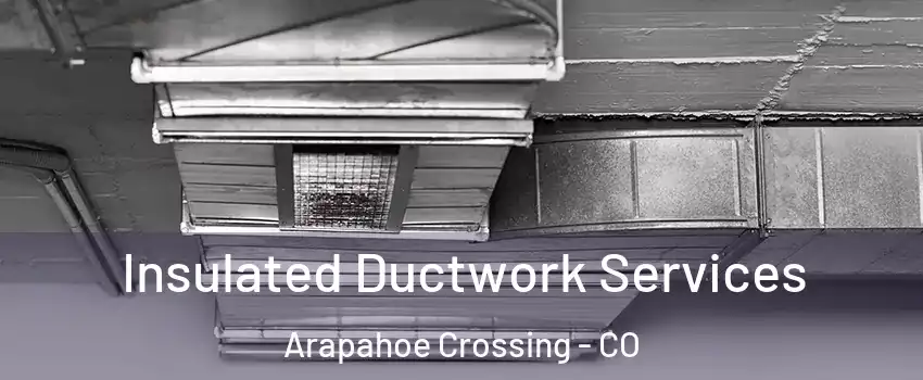 Insulated Ductwork Services Arapahoe Crossing - CO