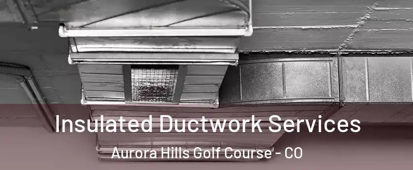 Insulated Ductwork Services Aurora Hills Golf Course - CO