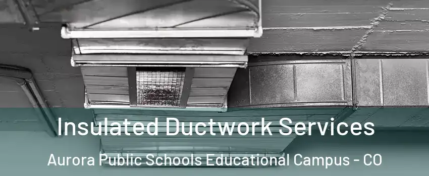 Insulated Ductwork Services Aurora Public Schools Educational Campus - CO