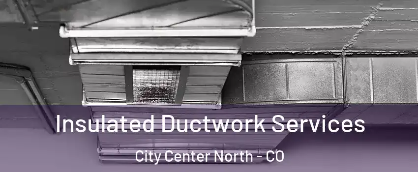 Insulated Ductwork Services City Center North - CO