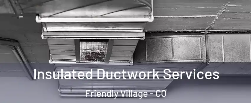 Insulated Ductwork Services Friendly Village - CO