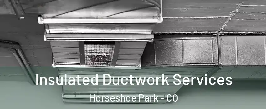 Insulated Ductwork Services Horseshoe Park - CO