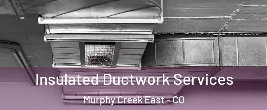 Insulated Ductwork Services Murphy Creek East - CO