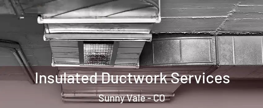 Insulated Ductwork Services Sunny Vale - CO