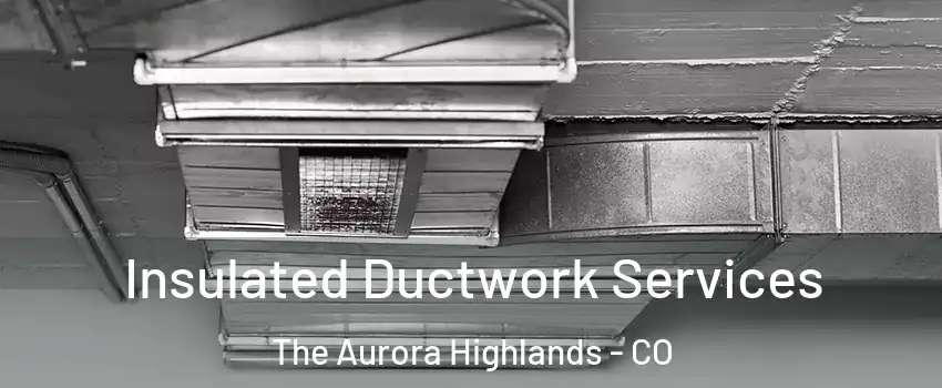 Insulated Ductwork Services The Aurora Highlands - CO