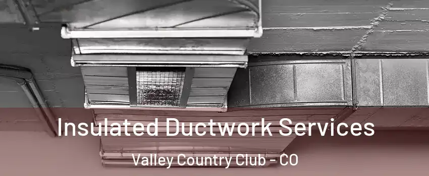 Insulated Ductwork Services Valley Country Club - CO