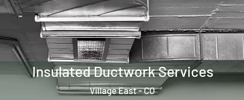 Insulated Ductwork Services Village East - CO