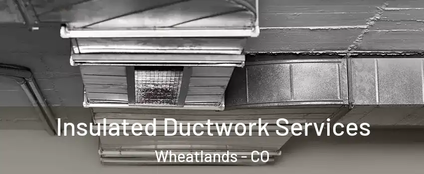 Insulated Ductwork Services Wheatlands - CO